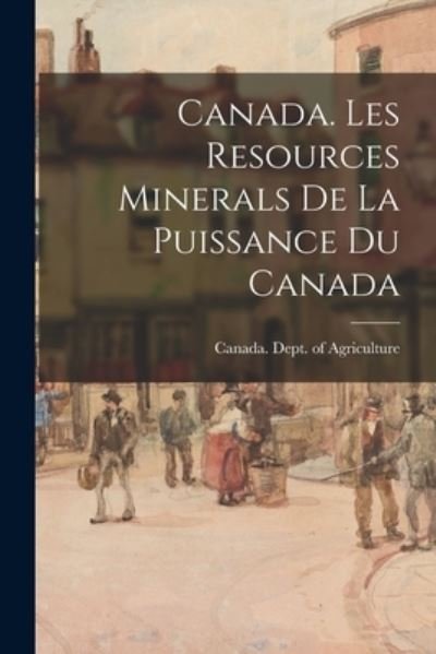 Cover for Canada Dept of Agriculture · Canada. Les Resources Minerals De La Puissance Du Canada (Paperback Bog) (2021)