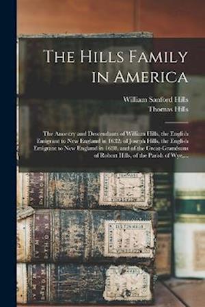 Cover for William Sanford B. 1826 Hills · Hills Family in America; the Ancestry and Descendants of William Hills, the English Emigrant to New England in 1632; of Joseph Hills, the English Emigrant to New England in 1638, and of the Great-Grandsons of Robert Hills, of the Parish of Wye, ... (Book) (2022)