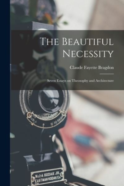 Beautiful Necessity; Seven Essays on Theosophy and Architecture - Claude Fayette Bragdon - Books - Creative Media Partners, LLC - 9781016047203 - October 27, 2022