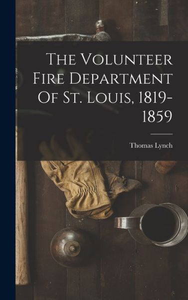 Cover for Thomas Lynch · Volunteer Fire Department of St. Louis, 1819-1859 (Book) (2022)