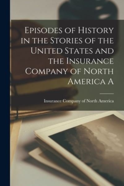 Cover for Insurance Company of North America · Episodes of History in the Stories of the United States and the Insurance Company of North America A (Bog) (2022)