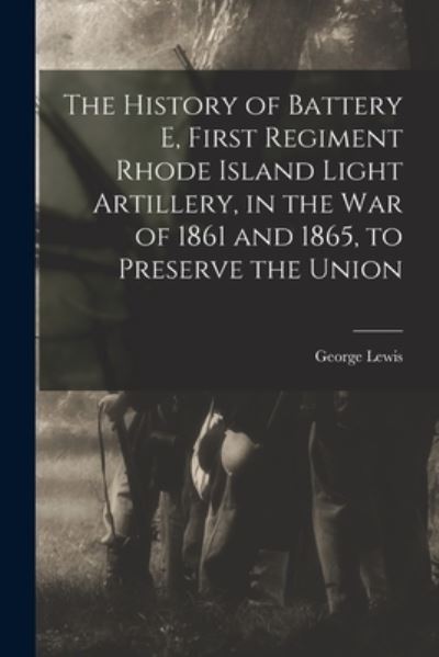 Cover for George Lewis · History of Battery e, First Regiment Rhode Island Light Artillery, in the War of 1861 and 1865, to Preserve the Union (Bok) (2022)