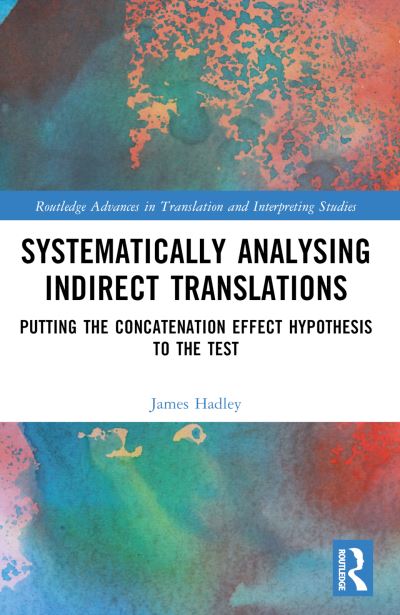 Hadley, James Luke (Trinity College Dublin, Ireland) · Systematically Analysing Indirect Translations: Putting the Concatenation Effect Hypothesis to the Test - Routledge Advances in Translation and Interpreting Studies (Paperback Book) (2024)