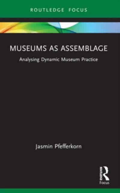 Museums as Assemblage: Analysing dynamic museum practice - Museums in Focus - Jasmin Pfefferkorn - Książki - Taylor & Francis Ltd - 9781032494203 - 9 października 2024