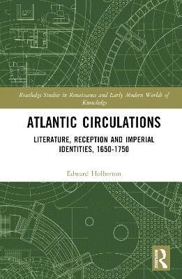 Atlantic Circulations: Literature, Reception and Imperial Identities, 1650-1750 - Routledge Studies in Renaissance and Early Modern Worlds of Knowledge - Edward Holberton - Böcker - Taylor & Francis Ltd - 9781032704203 - 7 mars 2025