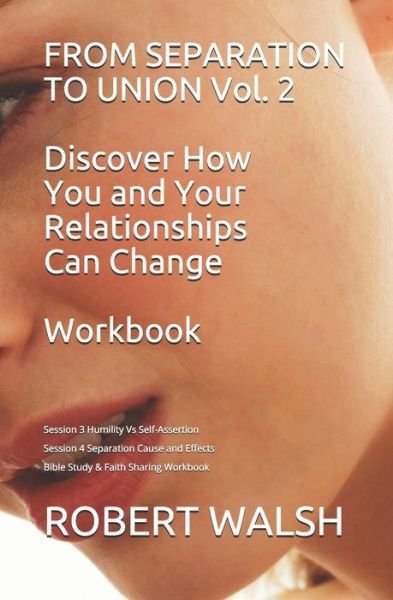 Cover for Robert Walsh · FROM SEPARATION TO UNION Vol. 2 Discover How You and Your Relationships Can Change WORKBOOK : Session 3 Humility v Self-Assertion Session 4 Separation ... Workbook (Paperback Bog) (2019)