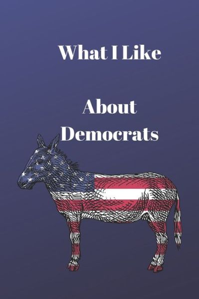 What I Like About Democrats - Lisa Chase - Books - Independently Published - 9781077495203 - July 1, 2019