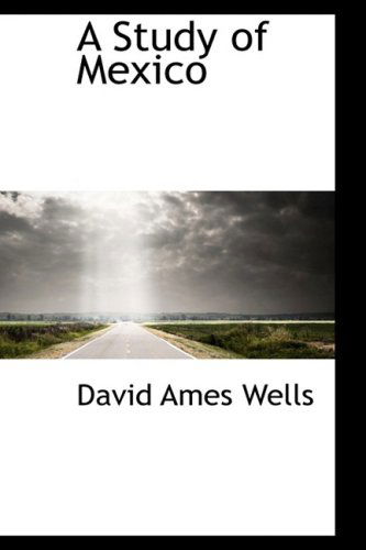 A Study of Mexico - David Ames Wells - Books - BiblioLife - 9781103901203 - April 10, 2009