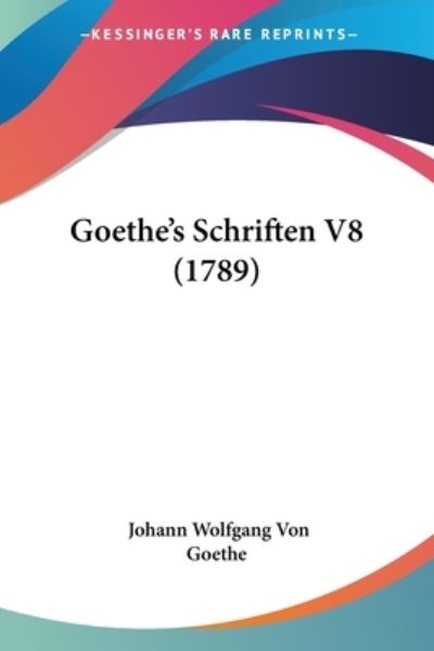 Goethe's Schriften V8 (1789) - Johann Wolfgang von Goethe - Books - Kessinger Publishing Co - 9781104173203 - March 20, 2009