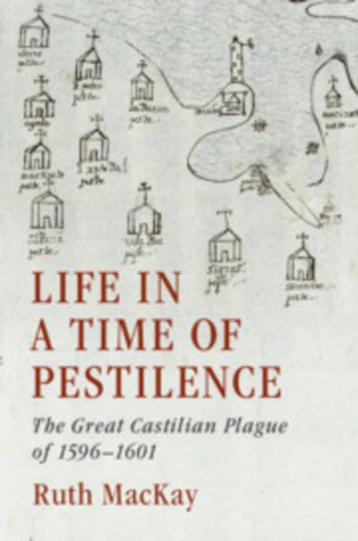 Life in a Time of Pestilence: The Great Castilian Plague of 1596–1601 - Ruth MacKay - Boeken - Cambridge University Press - 9781108498203 - 15 augustus 2019