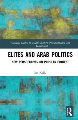 Elites and Arab Politics: New Perspectives on Popular Protest - Routledge Studies in Middle Eastern Democratization and Government - Ian Kelly - Bücher - Taylor & Francis Ltd - 9781138341203 - 10. Juli 2020