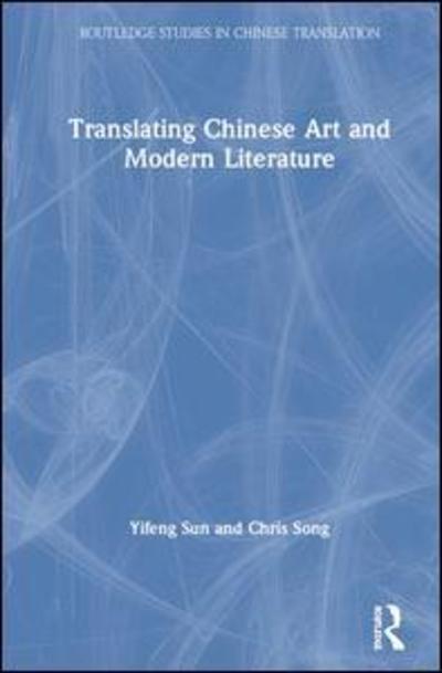 Cover for Sun, Yifeng (Lingnan University, Hong Kong) · Translating Chinese Art and Modern Literature - Routledge Studies in Chinese Translation (Hardcover Book) (2019)