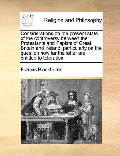 Cover for Francis Blackburne · Considerations on the Present State of the Controversy Between the Protestants and Papists of Great Britain and Ireland: Particularly on the Question How Far the Latter Are Entitled to Toleration (Paperback Book) (2010)