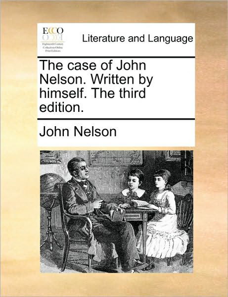 The Case of John Nelson. Written by Himself. the Third Edition. - John Nelson - Books - Gale Ecco, Print Editions - 9781170736203 - June 10, 2010