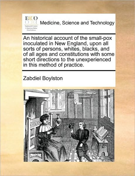 Cover for Zabdiel Boylston · An Historical Account of the Small-pox Inoculated in New England, Upon All Sorts of Persons, Whites, Blacks, and of All Ages and Constitutions with Some (Taschenbuch) (2010)