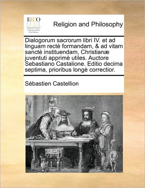 Cover for Sbastien Castellion · Dialogorum Sacrorum Libri Iv. et Ad Linguam Rect Formandam, &amp; Ad Vitam Sanct Instituendam, Christian] Juventuti Apprim Utiles. Auctore Sebastiano Cast (Paperback Book) (2010)