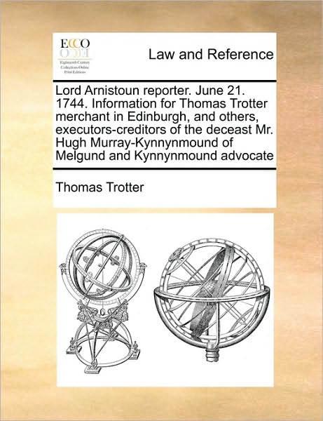 Lord Arnistoun Reporter. June 21. 1744. Information for Thomas Trotter Merchant in Edinburgh, and Others, Executors-creditors of the Deceast Mr. Hugh - Thomas Trotter - Books - Gale Ecco, Print Editions - 9781171458203 - August 6, 2010