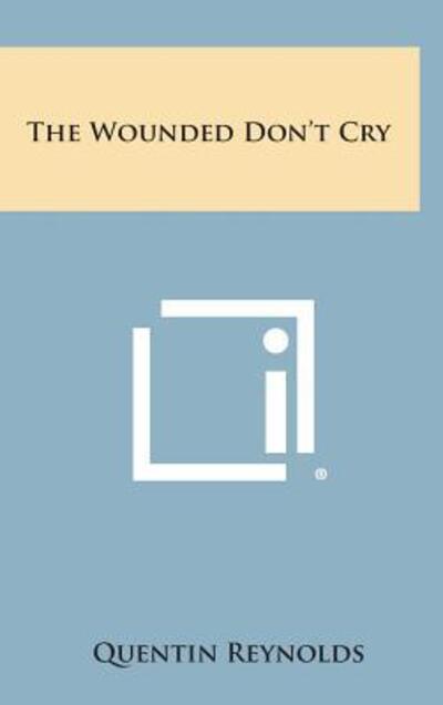 Cover for Quentin Reynolds · The Wounded Don't Cry (Hardcover Book) (2013)