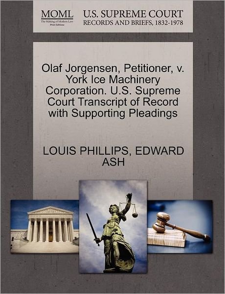 Cover for Louis Phillips · Olaf Jorgensen, Petitioner, V. York Ice Machinery Corporation. U.s. Supreme Court Transcript of Record with Supporting Pleadings (Paperback Book) (2011)