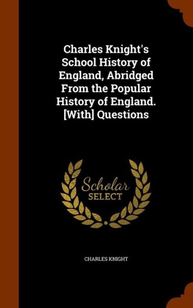 Charles Knight's School History of England, Abridged from the Popular History of England. [With] Questions - Charles Knight - Books - Arkose Press - 9781343606203 - September 27, 2015