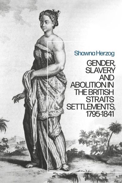 Cover for Herzog, Shawna (Washington State University, USA) · Negotiating Abolition: The Antislavery Project in the British Strait Settlements, 1786-1843 (Hardcover Book) (2021)