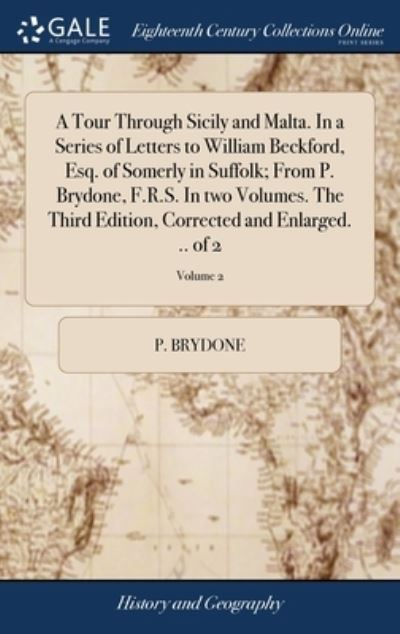 Cover for P Brydone · A Tour Through Sicily and Malta. In a Series of Letters to William Beckford, Esq. of Somerly in Suffolk; From P. Brydone, F.R.S. In two Volumes. The Third Edition, Corrected and Enlarged. .. of 2; Volume 2 (Hardcover Book) (2018)