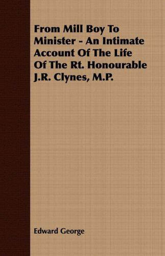 From Mill Boy to Minister - an Intimate Account of the Life of the Rt. Honourable J.r. Clynes, M.p. - Edward George - Books - Dyer Press - 9781409768203 - June 30, 2008