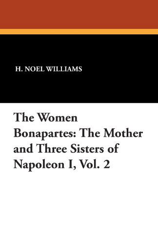 Cover for H. Noel Williams · The Women Bonapartes: the Mother and Three Sisters of Napoleon I, Vol. 2 (Paperback Book) (2024)