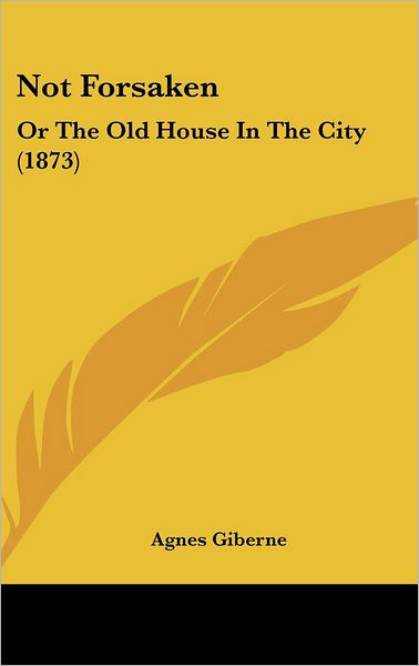 Cover for Agnes Giberne · Not Forsaken: or the Old House in the City (1873) (Hardcover Book) (2008)