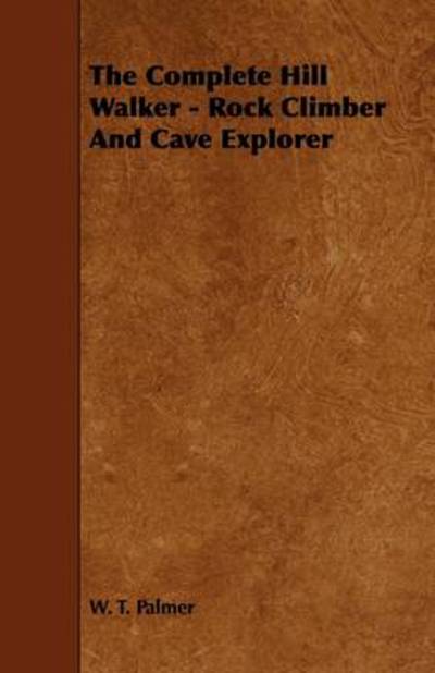 The Complete Hill Walker - Rock Climber and Cave Explorer - W T Palmer - Books - Ehrsam Press - 9781444699203 - July 24, 2009