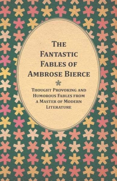 The Fantastic Fables of Ambrose Bierce - Thought Provoking and Humorous Fables from a Master of Modern Literature - With a Biography of the Author - Ambrose Bierce - Books - Read Books - 9781447461203 - September 26, 2012