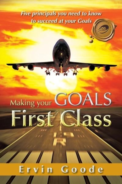 Cover for Ervin Goode · Making Your Goals First Class: Five Principals You Need to Know to Succeed at  Your Goals (Paperback Bog) (2012)