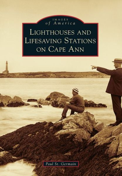 Cover for Paul St Germain · Lighthouses and Lifesaving Stations on Cape Ann (Book) (2013)