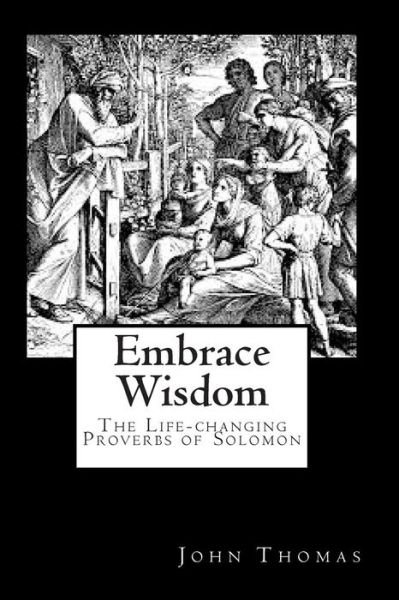 Cover for John a Thomas · Embrace Wisdom: the Life-changing Proverbs of Solomon (Paperback Book) (2011)