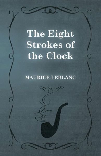 The Eight Strokes of the Clock - Maurice Leblanc - Bøker - White Press - 9781473325203 - 13. februar 2015