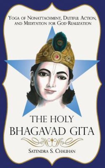 Cover for Satendra S Chauhan · The Holy Bhagavad Gita: Yoga of Nonattachment, Dutiful Action, and Meditation for God-Realization (Paperback Book) (2016)