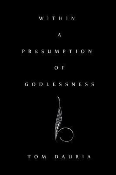 Within a Presumption of Godlessness - Tom Dauria - Books - ArchwayPublishing - 9781480804203 - January 3, 2014