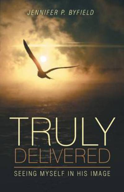 Cover for Jennifer P Byfield · Truly Delivered: Seeing Myself in His Image (Paperback Book) (2015)