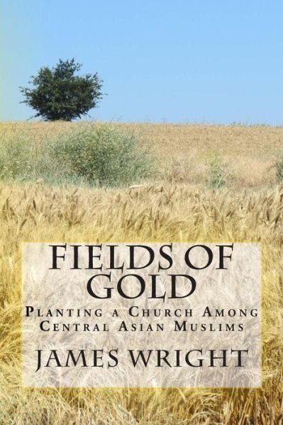 Cover for James Wright · Fields of Gold: Planting a Church Among Central Asian Muslims (Paperback Bog) (2013)