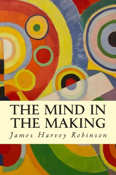 The Mind in the Making - James Harvey Robinson - Książki - Createspace - 9781503073203 - 3 listopada 2014