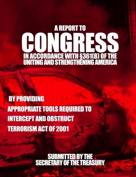 A Report to Congress in Accordance with 361 (B) of the Uniting and Strengthening America by Providing - Submitted by the Secretary of the Treasu - Books - Createspace - 9781503312203 - 2015