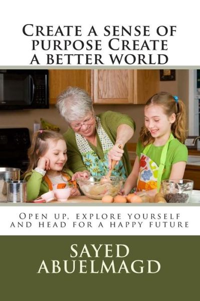 Create a Sense of Purpose Create a Better World: Open Up, Explore Yourself and Head for a Happy Future - Si Sayed Ibrahim Abuelmagd Dm - Böcker - Createspace - 9781514174203 - 1 juni 2015