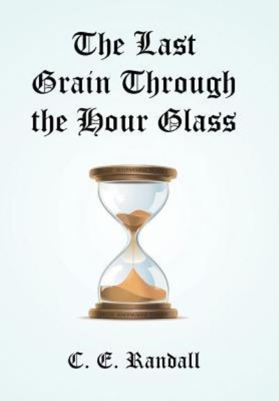 Cover for C E Randall · The Last Grain Through the Hour Glass (Hardcover Book) (2016)