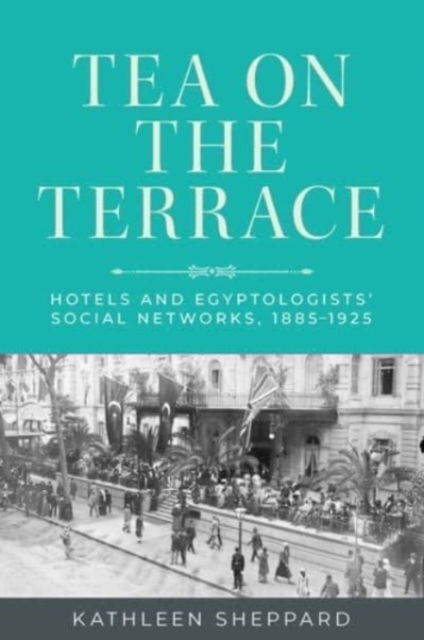 Cover for Kathleen Sheppard · Tea on the Terrace: Hotels and Egyptologists’ Social Networks, 1885–1925 (Hardcover Book) (2022)