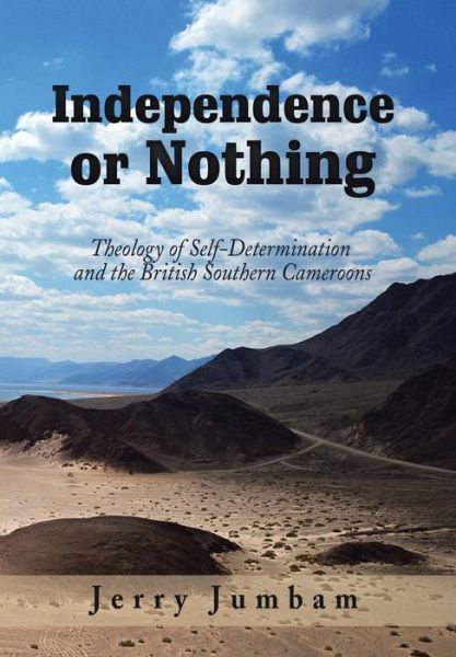 Cover for Jerry Jumbam · Independence or Nothing: Theology of Self-Determination and the British Southern Cameroons (Hardcover Book) (2018)