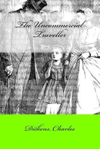 The Uncommercial Traveller - Charles Dickens - Boeken - Createspace Independent Publishing Platf - 9781547026203 - 30 mei 2017