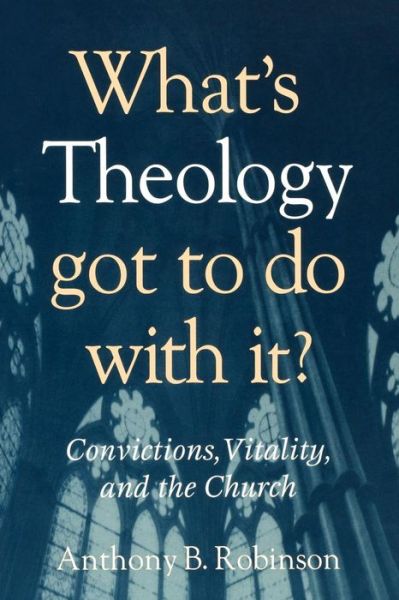 Cover for Anthony B. Robinson · What's Theology Got to Do With It?: Convictions, Vitality, and the Church (Paperback Book) (2005)