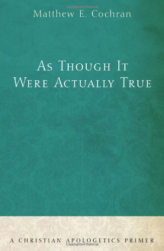 Cover for Matthew E. Cochran · As Though It Were Actually True: a Christian Apologetics Primer (Paperback Book) (2009)