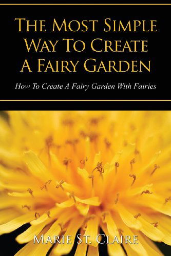 The Most Simple Way to Create a Fairy Garden: How to Create a Fairy Garden with Fairies - Marie Claire - Livres - Speedy Publishing LLC - 9781628842203 - 6 juillet 2013