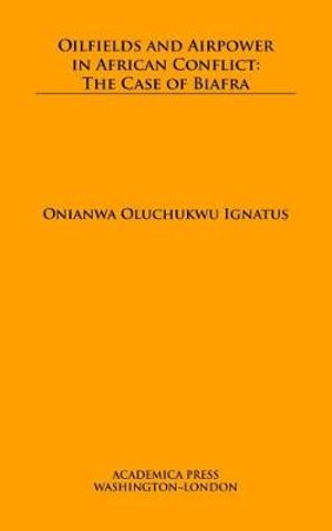 Cover for Onianwa Oluchukwu Ignatus · Oilfields and Airpower in African Conflict: The Case of Biafra (Hardcover Book) (2020)